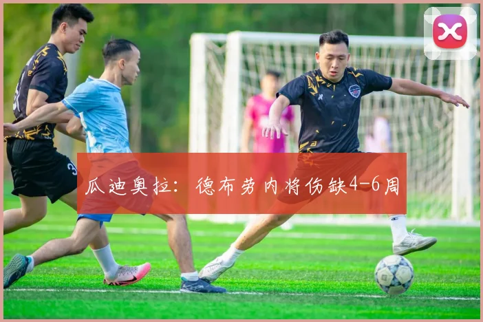 瓜迪奥拉：德布劳内将伤缺4-6周