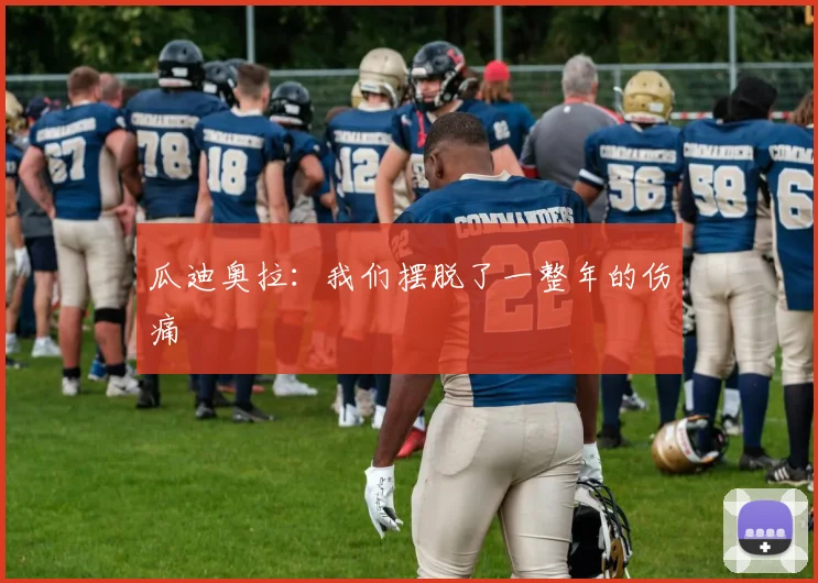 瓜迪奥拉：我们摆脱了一整年的伤痛