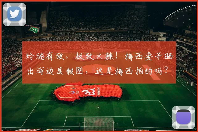 玲珑有致，极致火辣！梅西妻子晒出海边度假图，这是梅西拍的吗？