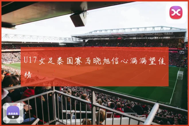 U17女足泰国赛马晓旭信心满满望佳绩