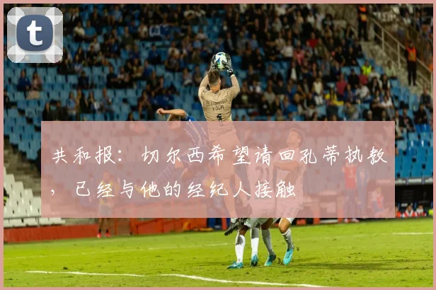 共和报：切尔西希望请回孔蒂执教，已经与他的经纪人接触