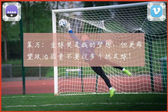 莱万：金球奖是我的梦想，但更希望政治因素不要过多干扰足球！