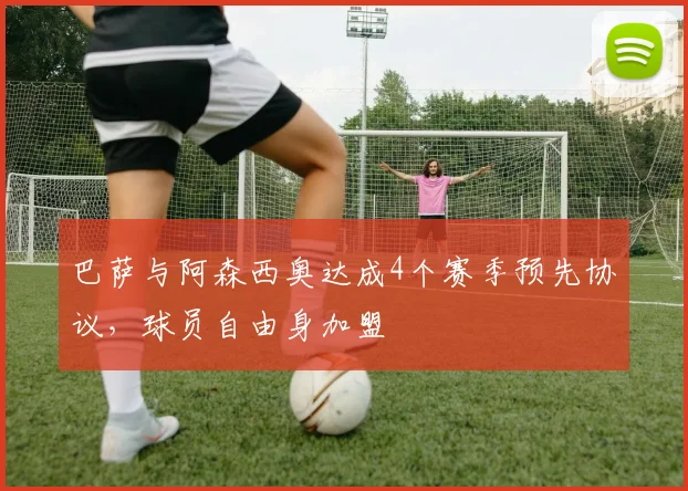 巴萨与阿森西奥达成4个赛季预先协议，球员自由身加盟