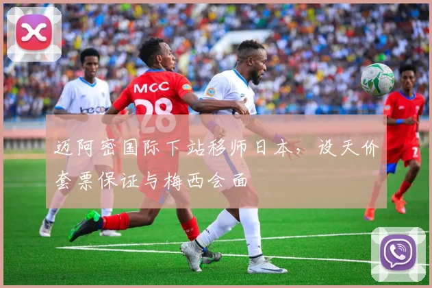 迈阿密国际下站移师日本，设天价套票保证与梅西会面