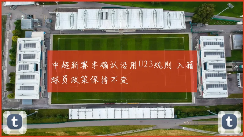 中超新赛季确认沿用U23规则 入籍球员政策保持不变