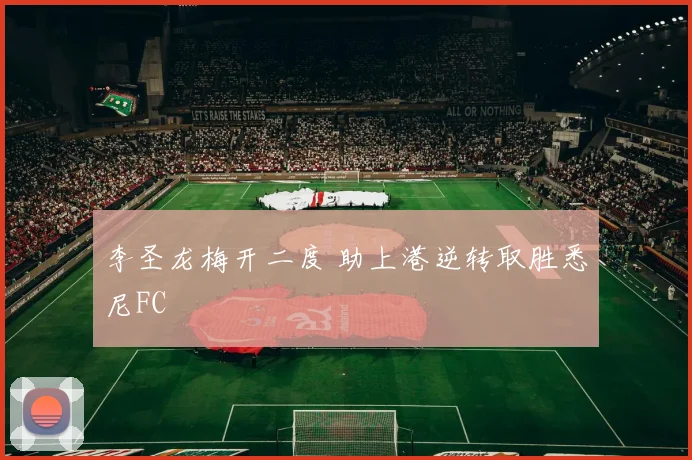 李圣龙梅开二度 助上港逆转取胜悉尼FC