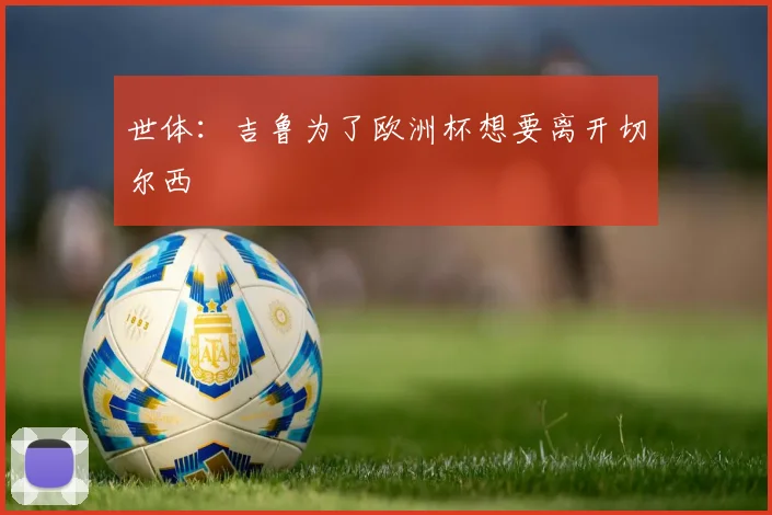 世体：吉鲁为了欧洲杯想要离开切尔西
