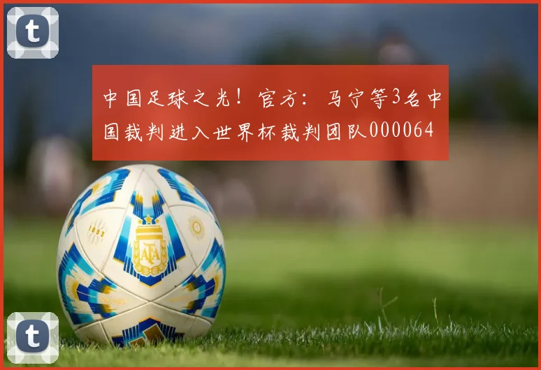 中国足球之光！官方：马宁等3名中国裁判进入世界杯裁判团队0000644