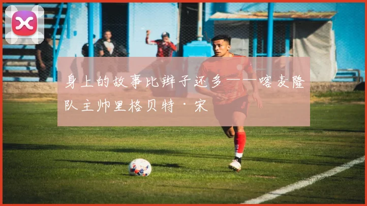身上的故事比辫子还多——喀麦隆队主帅里格贝特·宋