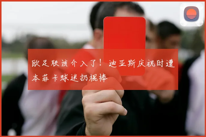 欧足联该介入了！迪亚斯庆祝时遭本菲卡球迷扔棍棒