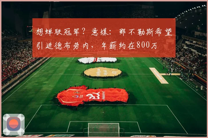 想蝉联冠军？意媒：那不勒斯希望引进德布劳内，年薪约在800万