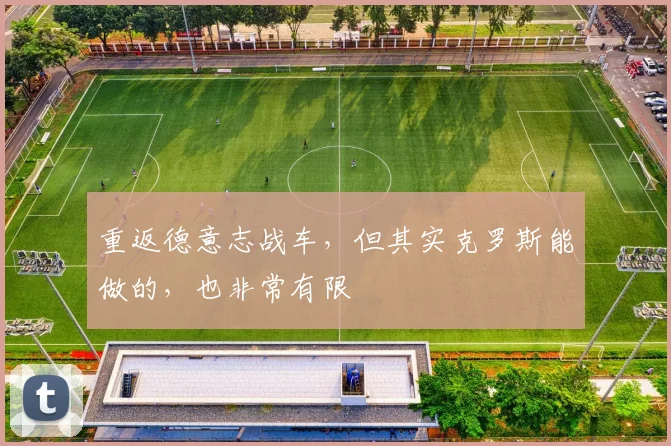 重返德意志战车，但其实克罗斯能做的，也非常有限