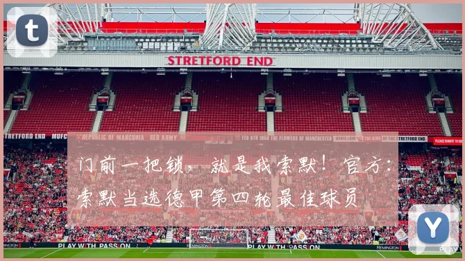 门前一把锁，就是我索默！官方：索默当选德甲第四轮最佳球员