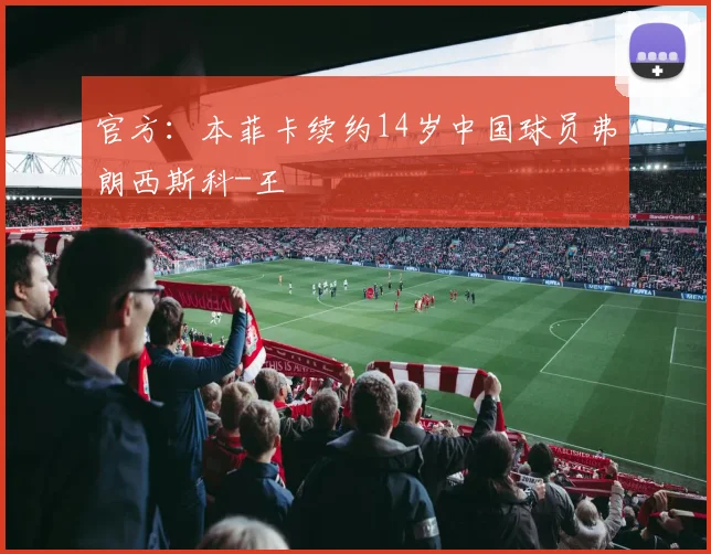 官方：本菲卡续约14岁中国球员弗朗西斯科-王