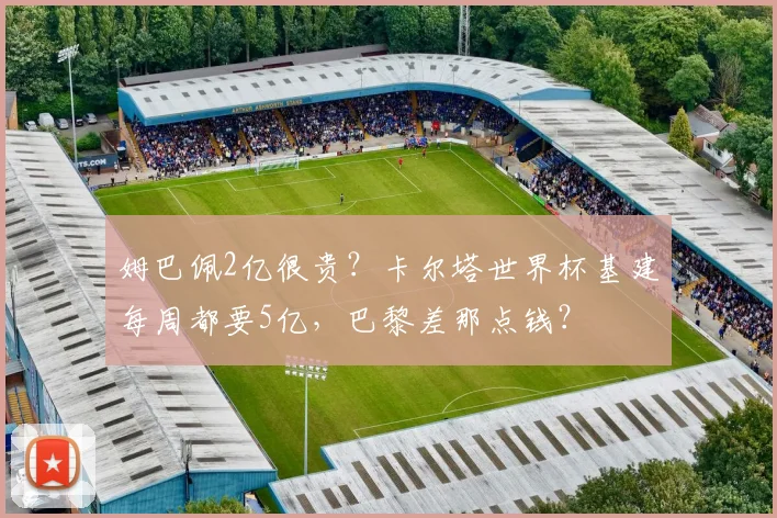 姆巴佩2亿很贵？卡尔塔世界杯基建每周都要5亿，巴黎差那点钱？