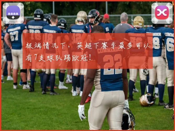 极端情况下，英超下赛季最多可以有7支球队踢欧冠！