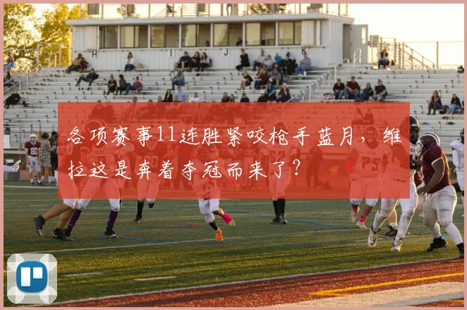 各项赛事11连胜紧咬枪手蓝月，维拉这是奔着夺冠而来了？
