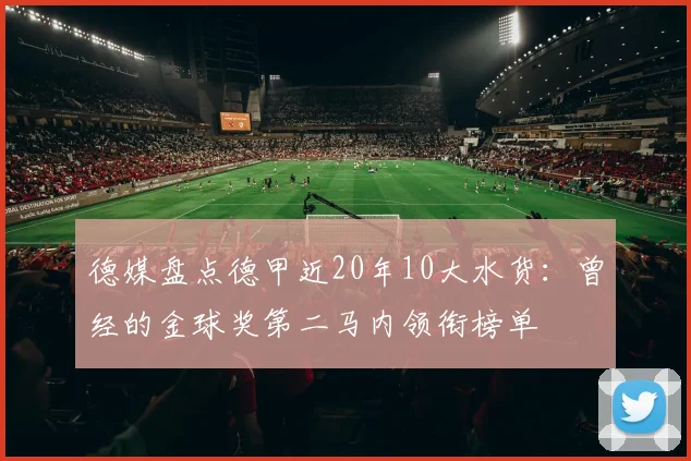 德媒盘点德甲近20年10大水货：曾经的金球奖第二马内领衔榜单