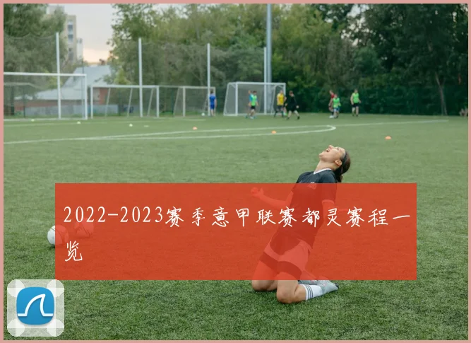 2022-2023赛季意甲联赛都灵赛程一览